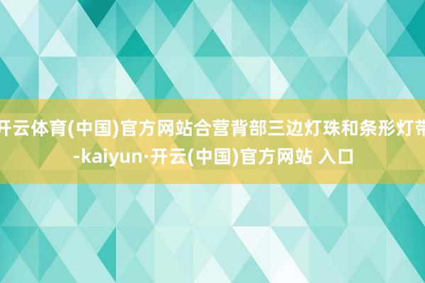 开云体育(中国)官方网站合营背部三边灯珠和条形灯带-kaiyun·开云(中国)官方网站 入口
