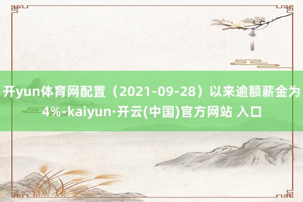 开yun体育网配置（2021-09-28）以来逾额薪金为4%-kaiyun·开云(中国)官方网站 入口