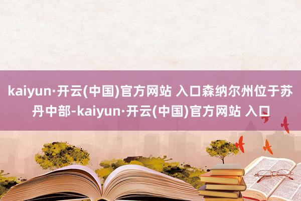 kaiyun·开云(中国)官方网站 入口森纳尔州位于苏丹中部-kaiyun·开云(中国)官方网站 入口