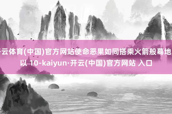 开云体育(中国)官方网站使命恶果如同搭乘火箭般蓦地乘以 10-kaiyun·开云(中国)官方网站 入口