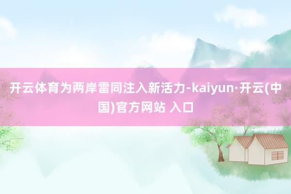开云体育为两岸雷同注入新活力-kaiyun·开云(中国)官方网站 入口