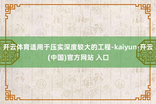 开云体育适用于压实深度较大的工程-kaiyun·开云(中国)官方网站 入口