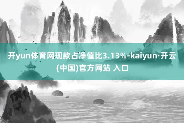 开yun体育网现款占净值比3.13%-kaiyun·开云(中国)官方网站 入口