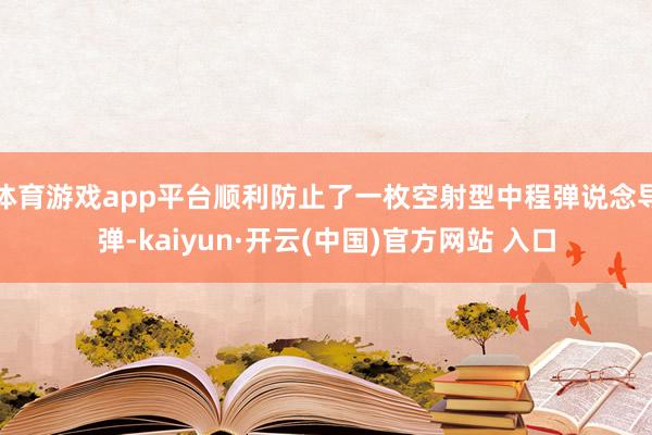 体育游戏app平台顺利防止了一枚空射型中程弹说念导弹-kaiyun·开云(中国)官方网站 入口