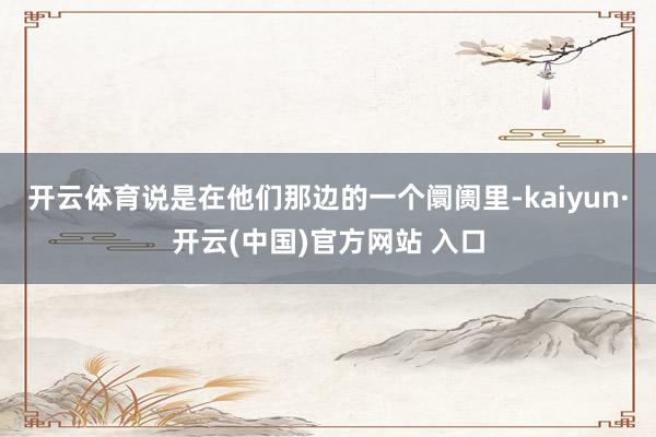 开云体育说是在他们那边的一个阛阓里-kaiyun·开云(中国)官方网站 入口