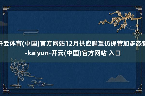 开云体育(中国)官方网站12月供应瞻望仍保管加多态势-kaiyun·开云(中国)官方网站 入口