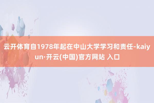 云开体育自1978年起在中山大学学习和责任-kaiyun·开云(中国)官方网站 入口