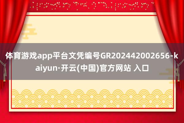 体育游戏app平台文凭编号GR202442002656-kaiyun·开云(中国)官方网站 入口