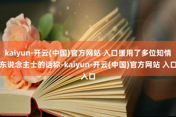 kaiyun·开云(中国)官方网站 入口援用了多位知情东说念主士的话称-kaiyun·开云(中国)官方网站 入口