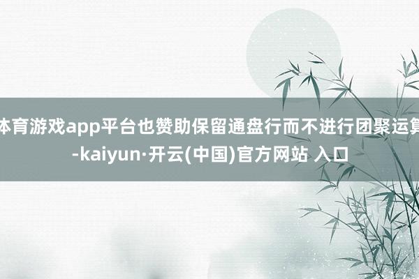 体育游戏app平台也赞助保留通盘行而不进行团聚运算-kaiyun·开云(中国)官方网站 入口