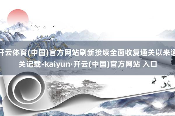 开云体育(中国)官方网站刷新接续全面收复通关以来通关记载-kaiyun·开云(中国)官方网站 入口