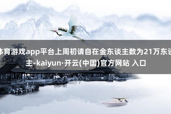 体育游戏app平台上周初请自在金东谈主数为21万东谈主-kaiyun·开云(中国)官方网站 入口