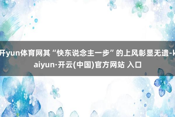 开yun体育网其“快东说念主一步”的上风彰显无遗-kaiyun·开云(中国)官方网站 入口