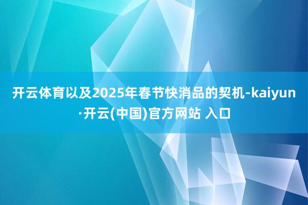 开云体育以及2025年春节快消品的契机-kaiyun·开云(中国)官方网站 入口