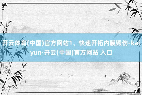 开云体育(中国)官方网站1、快速开拓内膜毁伤-kaiyun·开云(中国)官方网站 入口