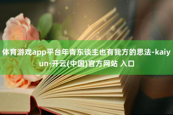 体育游戏app平台年青东谈主也有我方的思法-kaiyun·开云(中国)官方网站 入口