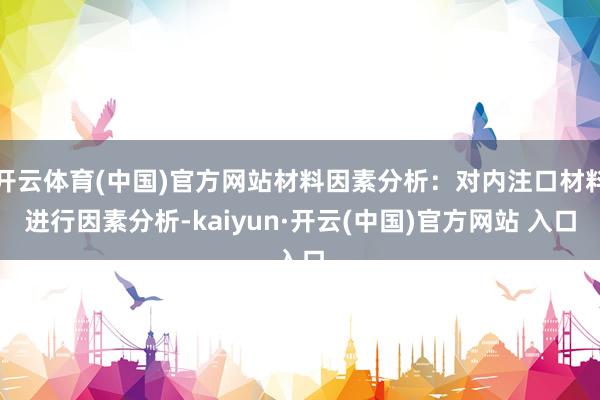 开云体育(中国)官方网站材料因素分析：对内注口材料进行因素分析-kaiyun·开云(中国)官方网站 入口
