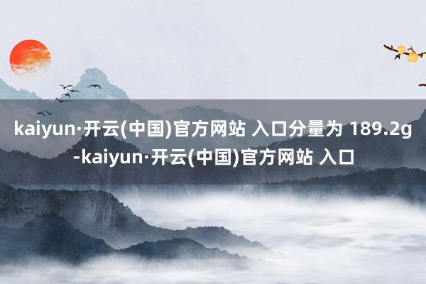 kaiyun·开云(中国)官方网站 入口分量为 189.2g-kaiyun·开云(中国)官方网站 入口