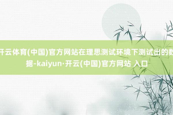 开云体育(中国)官方网站在理思测试环境下测试出的数据-kaiyun·开云(中国)官方网站 入口