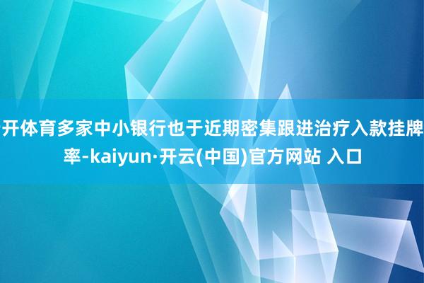 云开体育多家中小银行也于近期密集跟进治疗入款挂牌利率-kaiyun·开云(中国)官方网站 入口